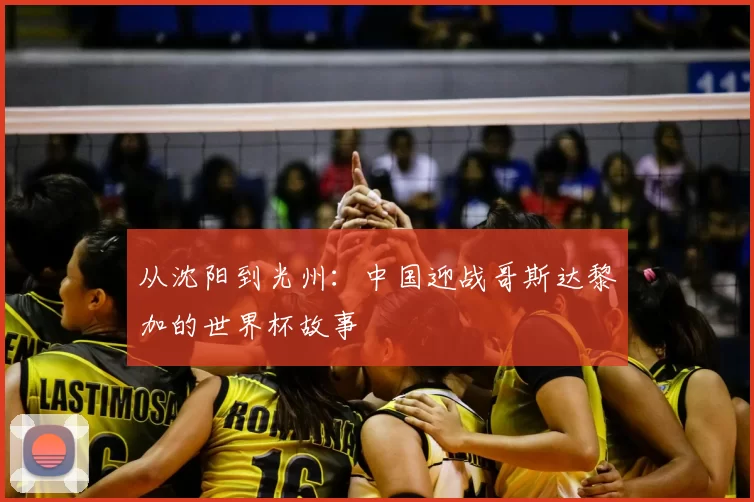 从沈阳到光州:中国迎战哥斯达黎加的世界杯故事