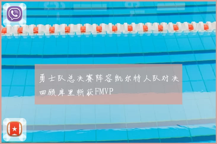 勇士队总决赛阵容凯尔特人队对决回顾库里斩获FMVP