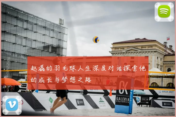 赵磊的羽毛球人生深度对话探索他的成长与梦想之路