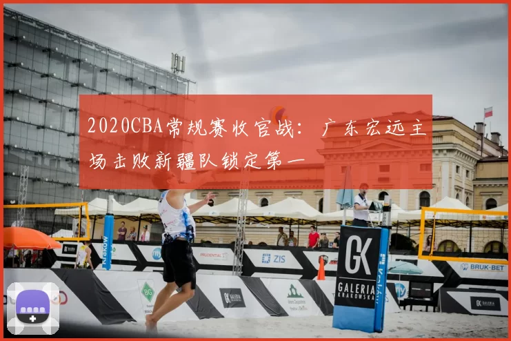 2020CBA常规赛收官战:广东宏远主场击败新疆队锁定第一