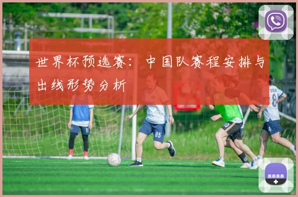 世界杯预选赛:中国队赛程安排与出线形势分析