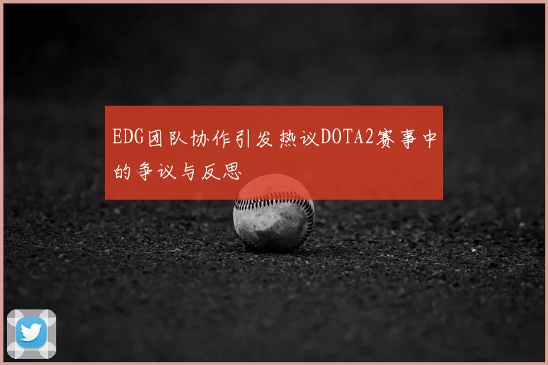 EDG团队协作引发热议DOTA2赛事中的争议与反思