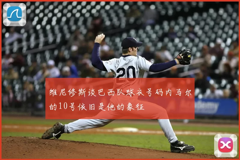 维尼修斯谈巴西队球衣号码内马尔的10号依旧是他的象征