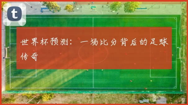 世界杯预测：一场比分背后的足球传奇