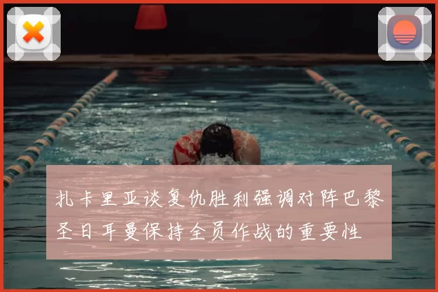 扎卡里亚谈复仇胜利强调对阵巴黎圣日耳曼保持全员作战的重要性