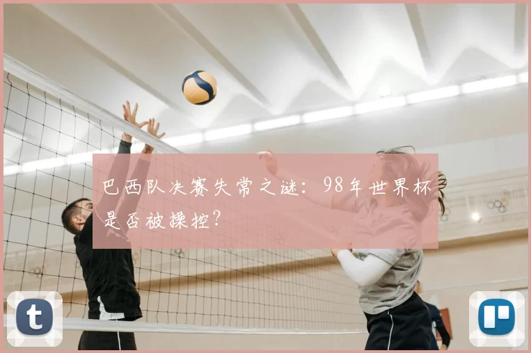 巴西队决赛失常之谜：98年世界杯是否被操控？