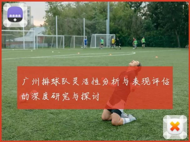 广州排球队灵活性分析与表现评估的深度研究与探讨