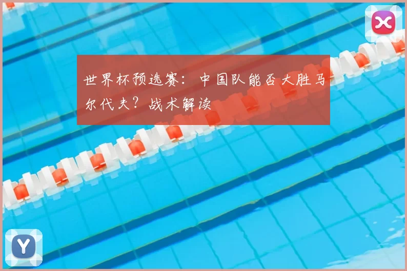 世界杯预选赛:中国队能否大胜马尔代夫?战术解读