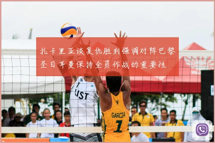 扎卡里亚谈复仇胜利强调对阵巴黎圣日耳曼保持全员作战的重要性