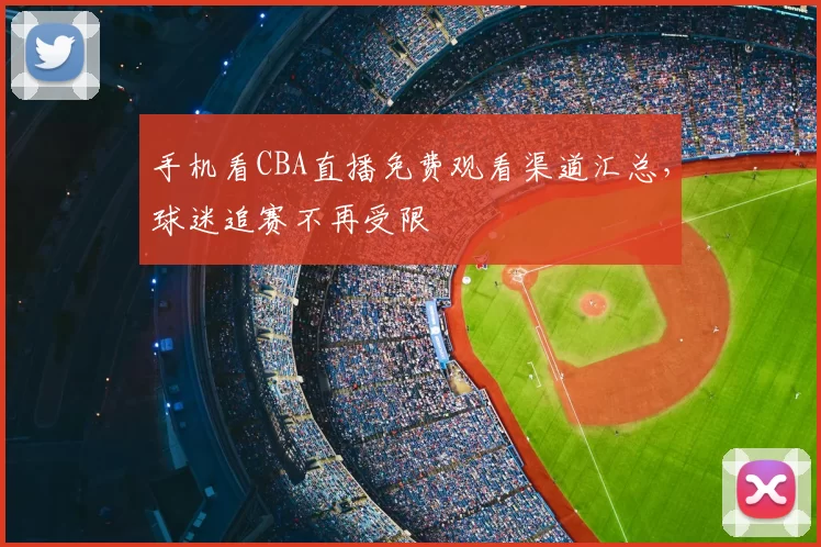 手机看CBA直播免费观看渠道汇总,球迷追赛不再受限