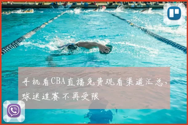 手机看CBA直播免费观看渠道汇总,球迷追赛不再受限