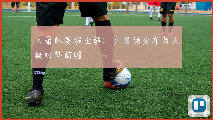 火箭队赛程全解：主客场分布与关键对阵前瞻