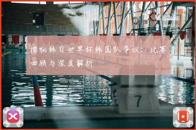 揭秘韩日世界杯韩国队争议:比赛回顾与深度解析