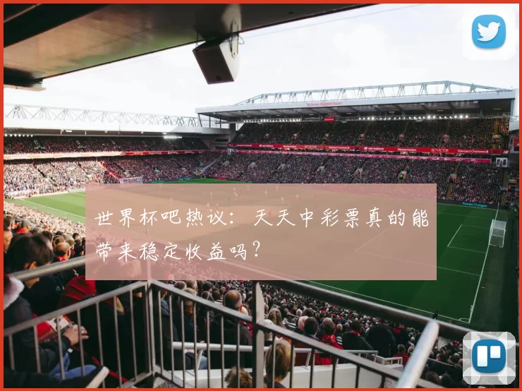 世界杯吧热议:天天中彩票真的能带来稳定收益吗?