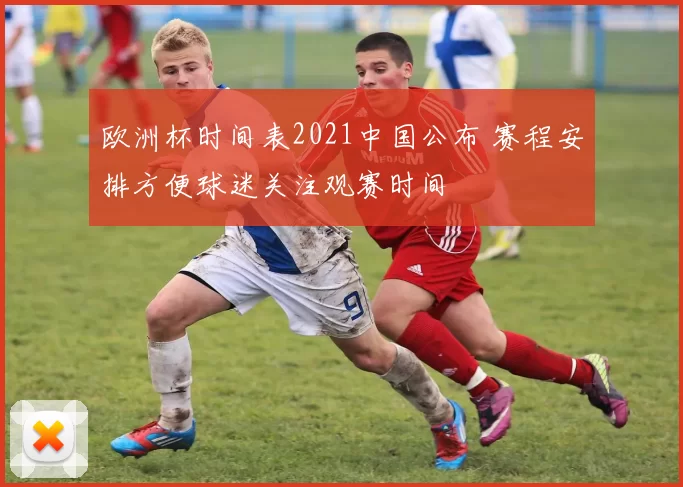欧洲杯时间表2021中国公布 赛程安排方便球迷关注观赛时间