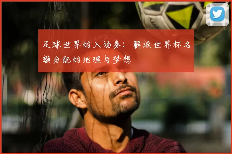 足球世界的入场券:解读世界杯名额分配的地理与梦想