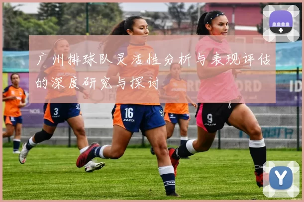 广州排球队灵活性分析与表现评估的深度研究与探讨