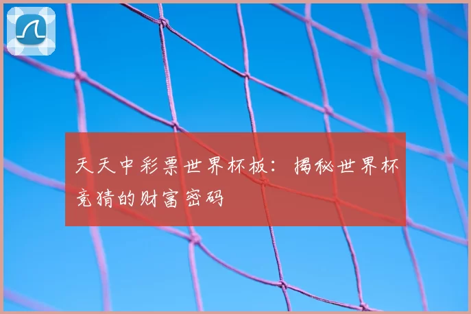 天天中彩票世界杯板:揭秘世界杯竞猜的财富密码