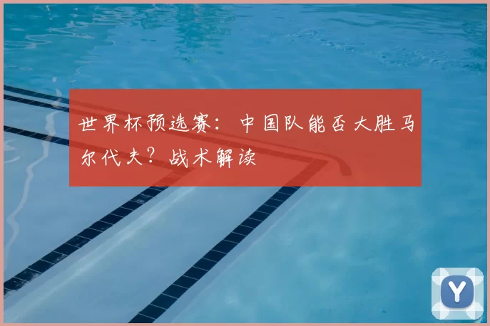 世界杯预选赛：中国队能否大胜马尔代夫？战术解读