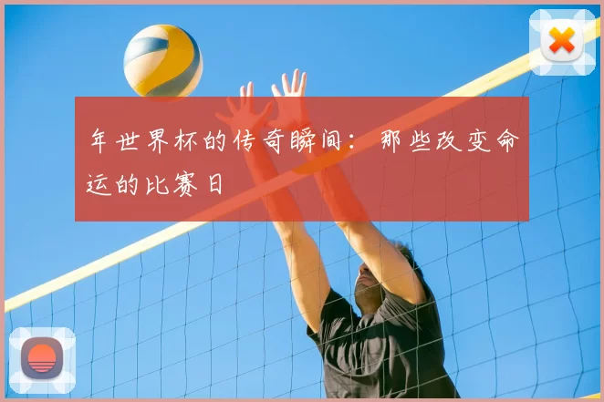 年世界杯的传奇瞬间：那些改变命运的比赛日