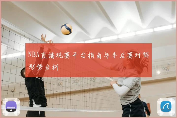 NBA直播观赛平台指南与季后赛对阵形势分析