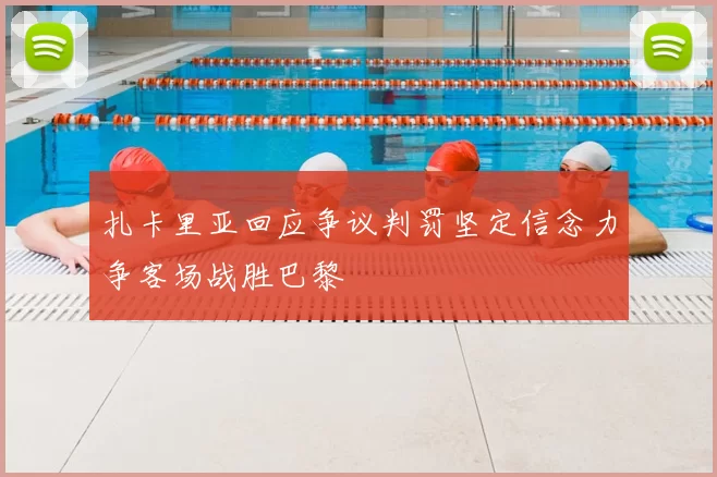 扎卡里亚回应争议判罚坚定信念力争客场战胜巴黎