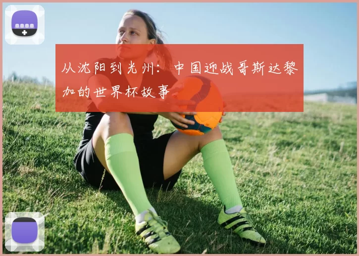 从沈阳到光州:中国迎战哥斯达黎加的世界杯故事