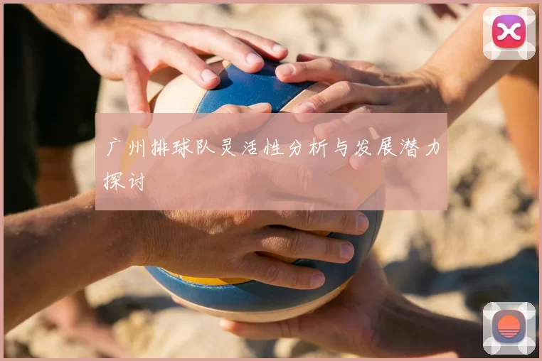 广州排球队灵活性分析与发展潜力探讨