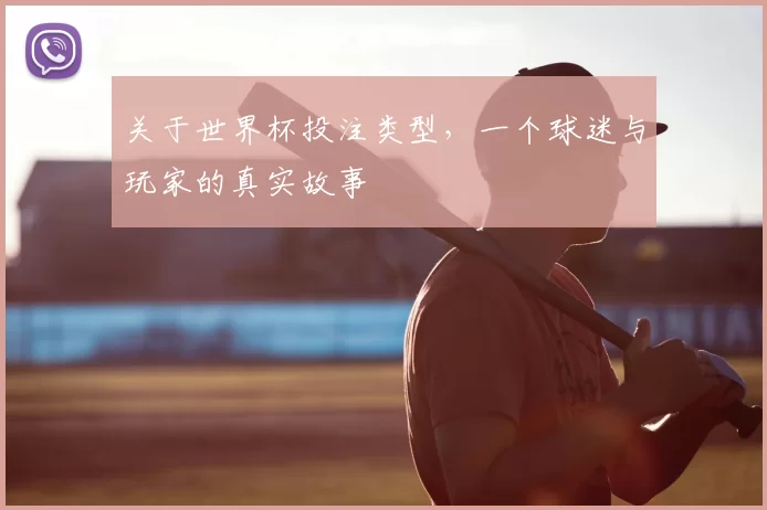 关于世界杯投注类型,一个球迷与玩家的真实故事