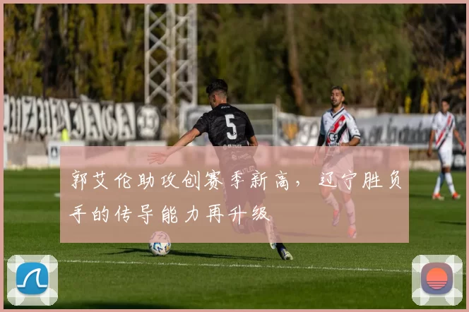 郭艾伦助攻创赛季新高，辽宁胜负手的传导能力再升级