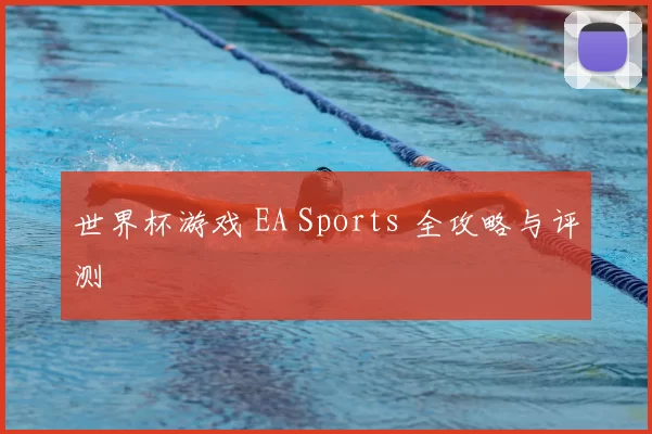 世界杯游戏 EA Sports 全攻略与评测