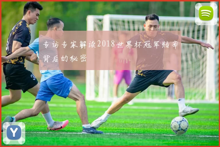 专访专家解读2018世界杯冠军赔率背后的秘密