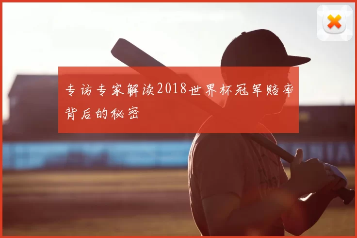 专访专家解读2018世界杯冠军赔率背后的秘密