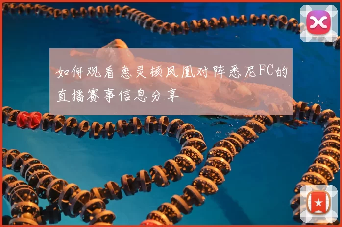 如何观看惠灵顿凤凰对阵悉尼FC的直播赛事信息分享