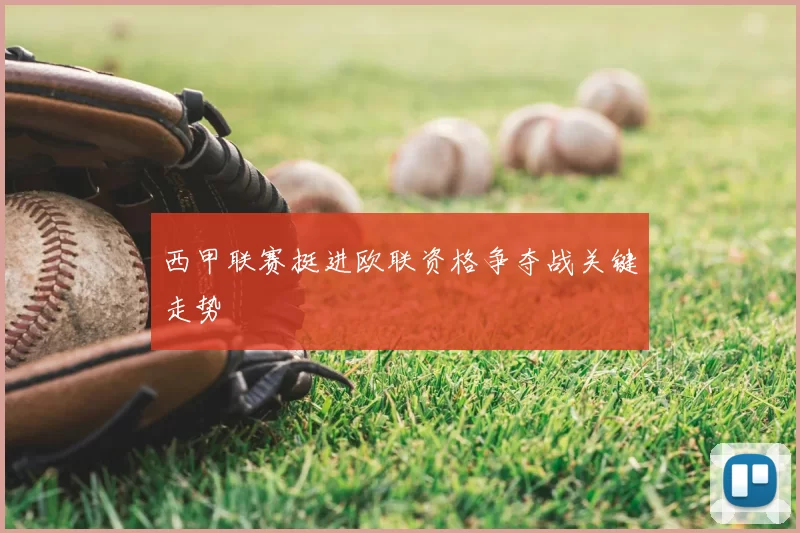 西甲联赛挺进欧联资格争夺战关键走势