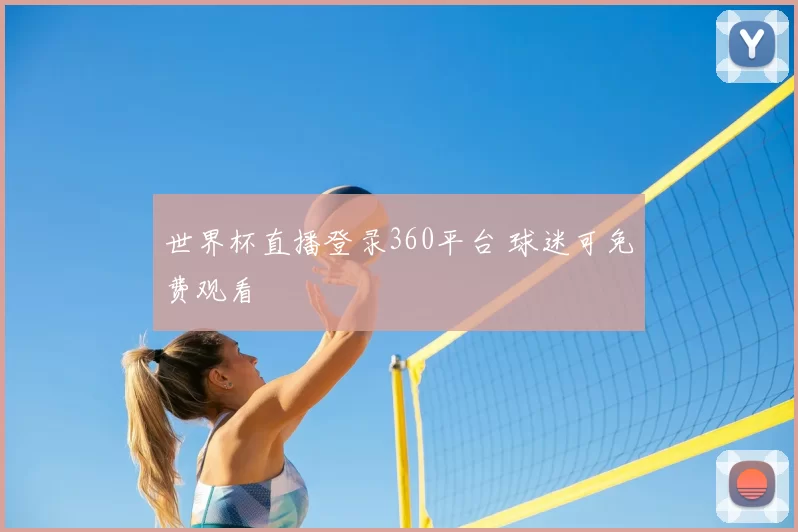 世界杯直播登录360平台 球迷可免费观看