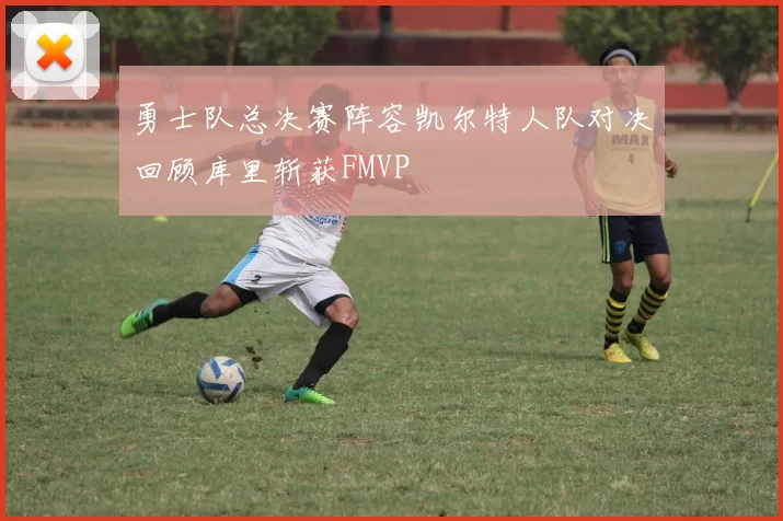 勇士队总决赛阵容凯尔特人队对决回顾库里斩获FMVP