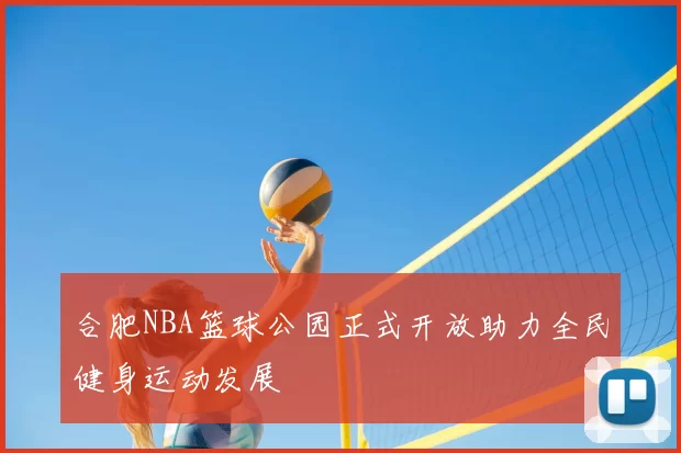 合肥NBA篮球公园正式开放助力全民健身运动发展