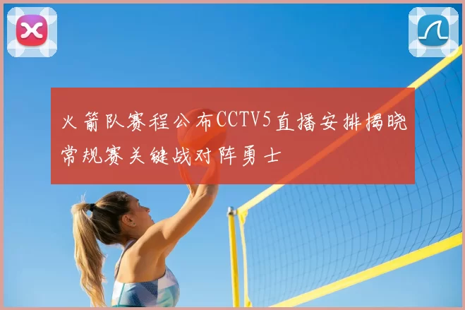 火箭队赛程公布CCTV5直播安排揭晓常规赛关键战对阵勇士