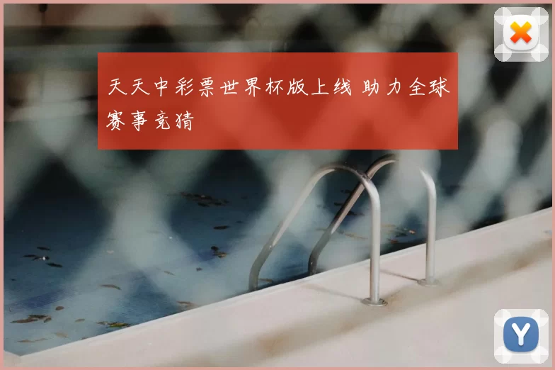天天中彩票世界杯版上线 助力全球赛事竞猜