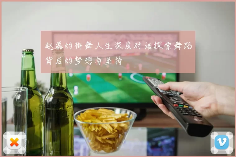 赵磊的街舞人生深度对话探索舞蹈背后的梦想与坚持