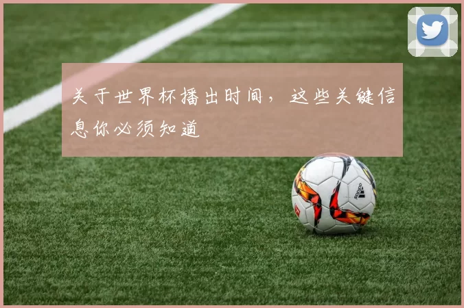 关于世界杯播出时间,这些关键信息你必须知道