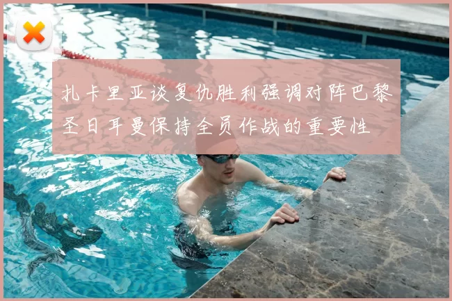 扎卡里亚谈复仇胜利强调对阵巴黎圣日耳曼保持全员作战的重要性