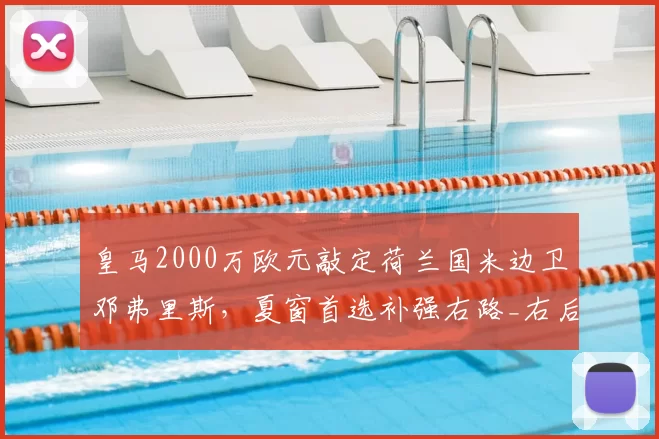 皇马2000万欧元敲定荷兰国米边卫邓弗里斯，夏窗首选补强右路_右后卫_欧冠_罗马