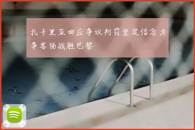 扎卡里亚回应争议判罚坚定信念力争客场战胜巴黎
