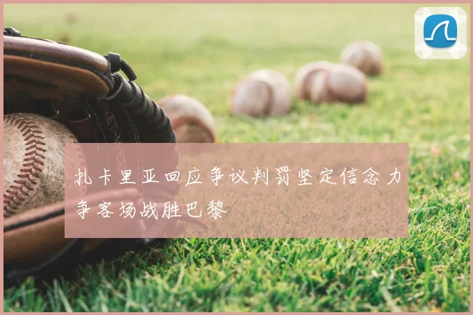 扎卡里亚回应争议判罚坚定信念力争客场战胜巴黎