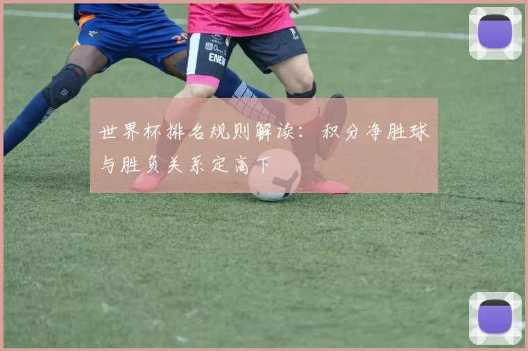 世界杯排名规则解读：积分净胜球与胜负关系定高下