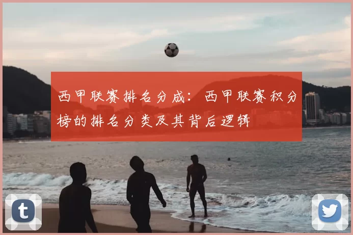 西甲联赛排名分成：西甲联赛积分榜的排名分类及其背后逻辑